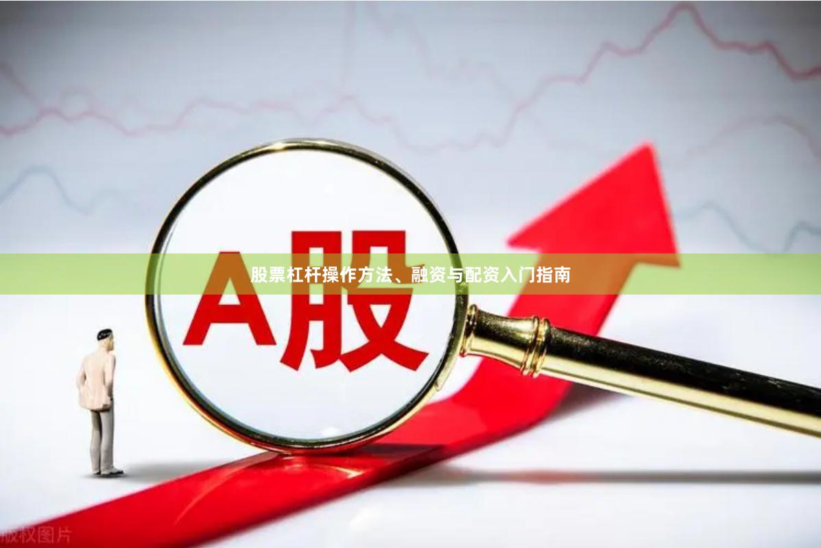 股票杠杆操作方法、融资与配资入门指南