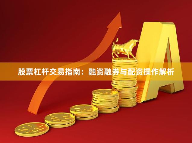 股票杠杆交易指南：融资融券与配资操作解析