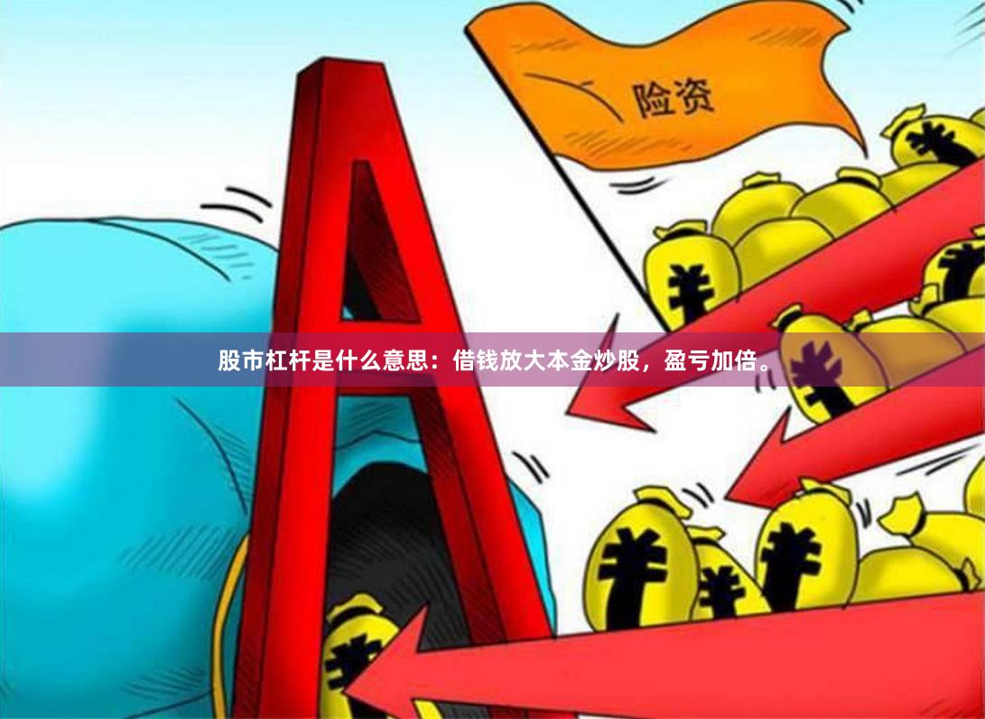 股市杠杆是什么意思：借钱放大本金炒股，盈亏加倍。