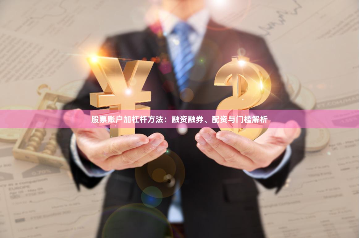 股票账户加杠杆方法：融资融券、配资与门槛解析