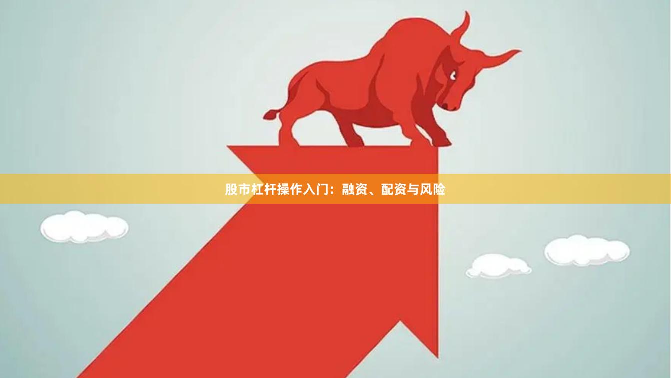 股市杠杆操作入门：融资、配资与风险