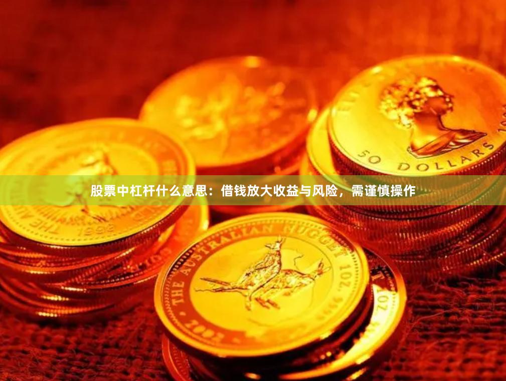 股票中杠杆什么意思：借钱放大收益与风险，需谨慎操作