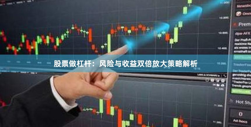股票做杠杆：风险与收益双倍放大策略解析