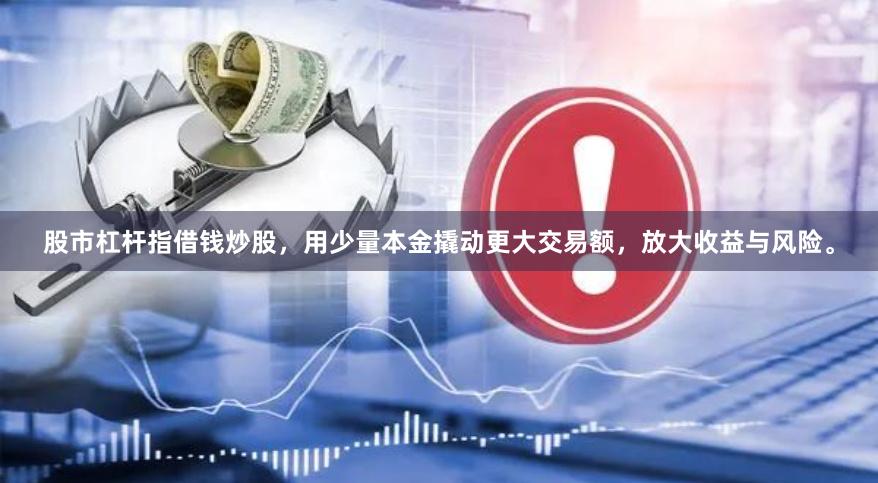 股市杠杆指借钱炒股，用少量本金撬动更大交易额，放大收益与风险。