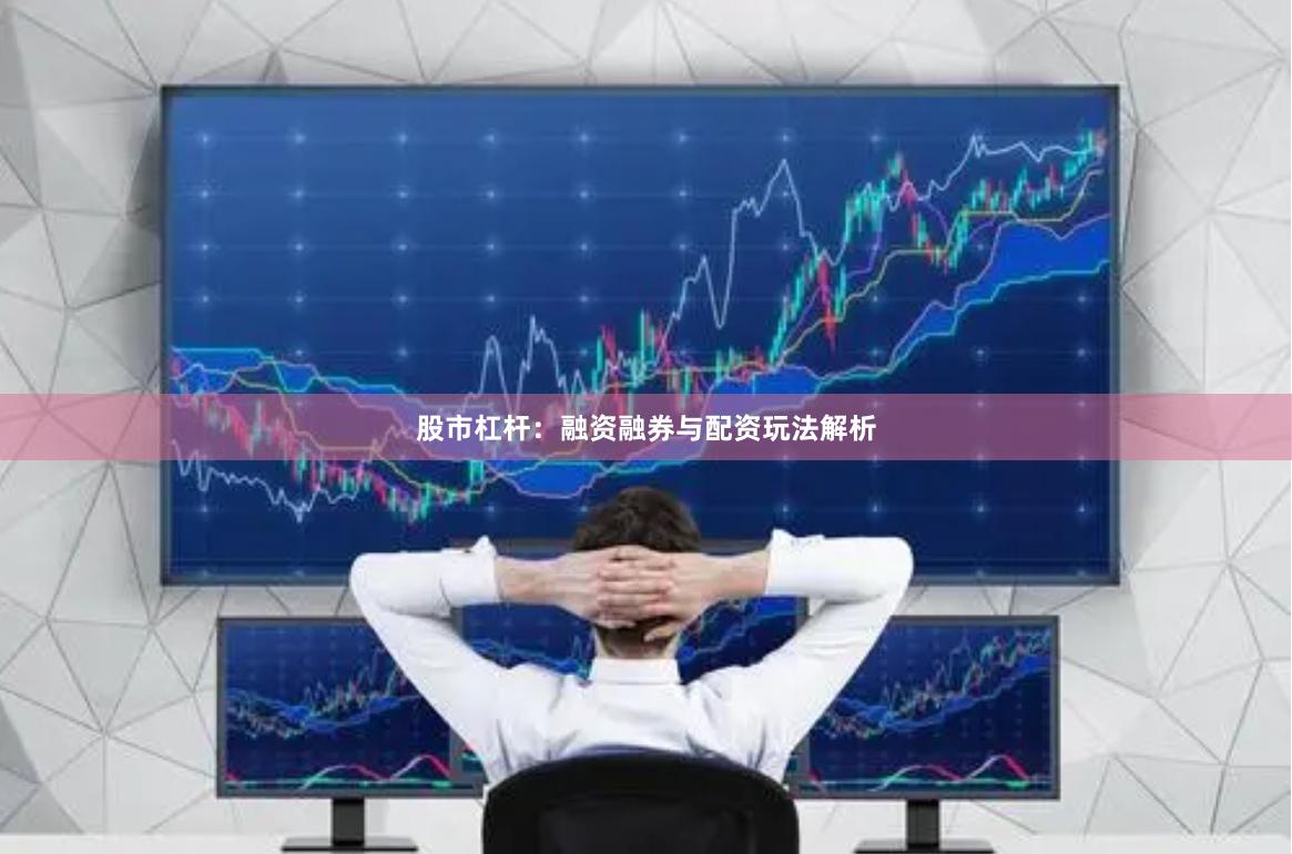 股市杠杆：融资融券与配资玩法解析