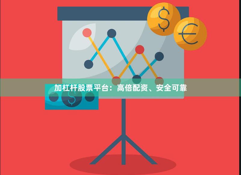 加杠杆股票平台：高倍配资、安全可靠
