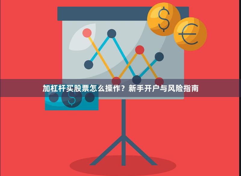 加杠杆买股票怎么操作？新手开户与风险指南
