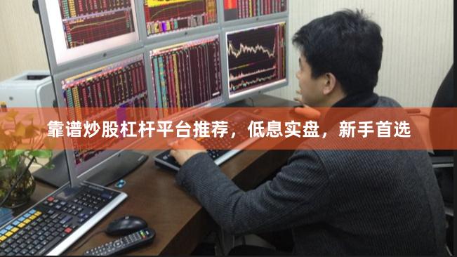 靠谱炒股杠杆平台推荐，低息实盘，新手首选