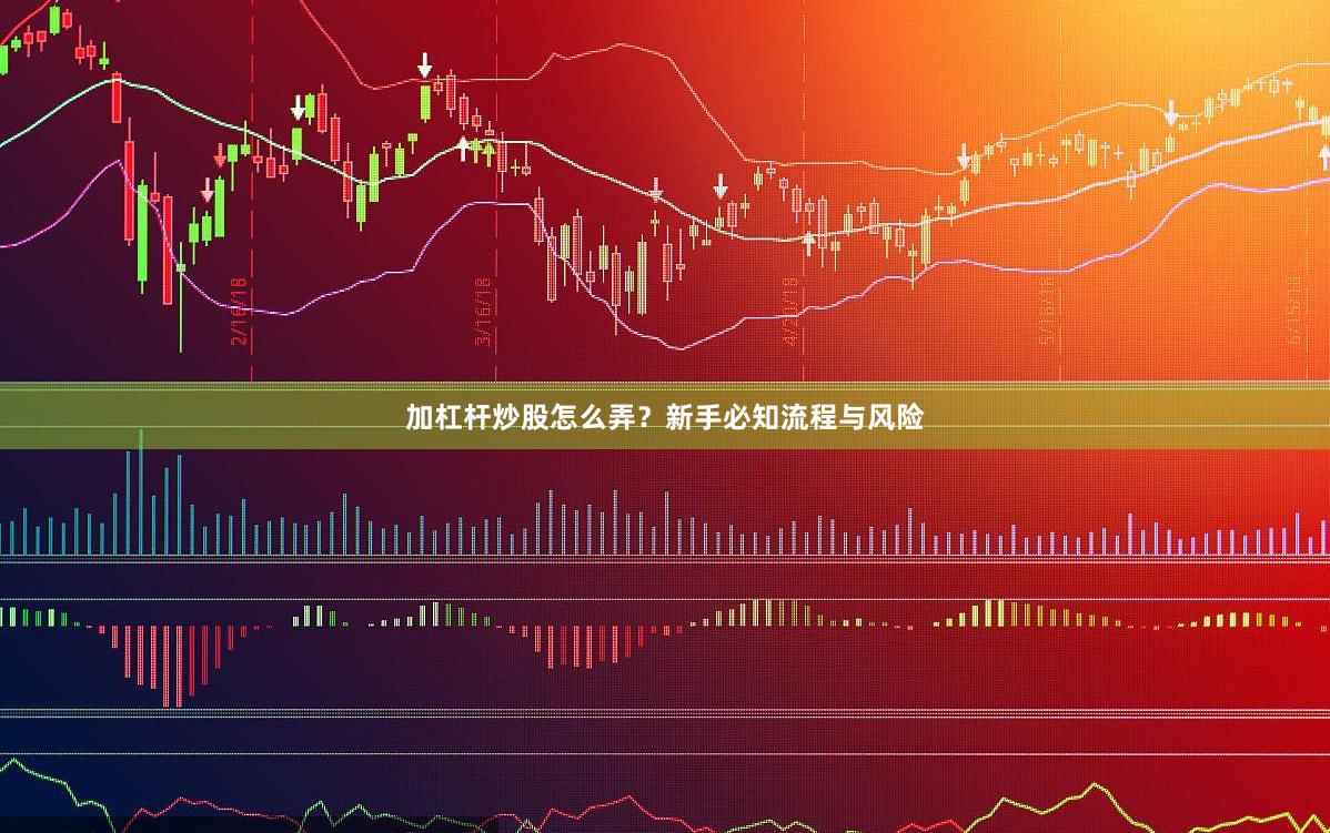 加杠杆炒股怎么弄？新手必知流程与风险