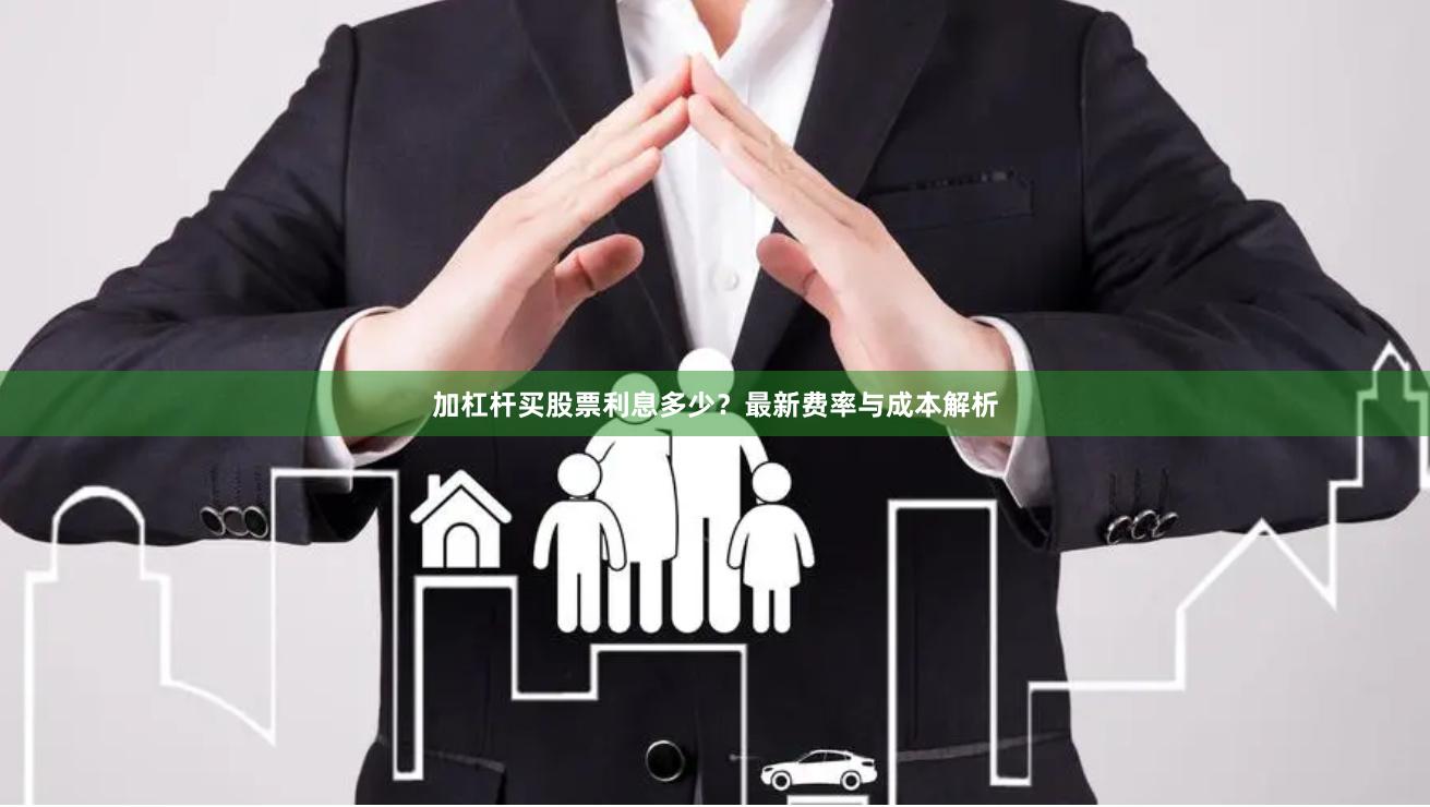 加杠杆买股票利息多少？最新费率与成本解析