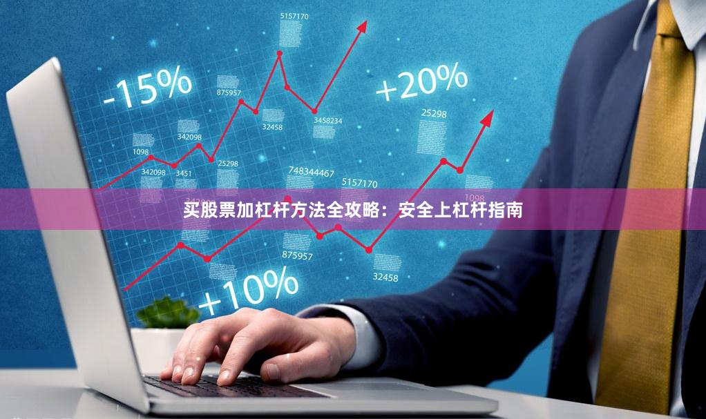 买股票加杠杆方法全攻略：安全上杠杆指南