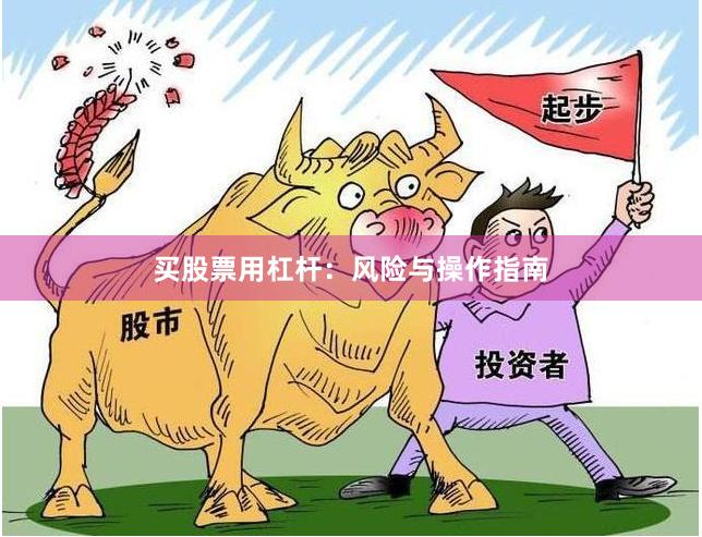 买股票用杠杆：风险与操作指南