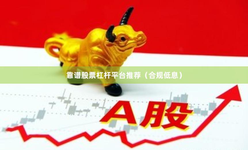 靠谱股票杠杆平台推荐（合规低息）