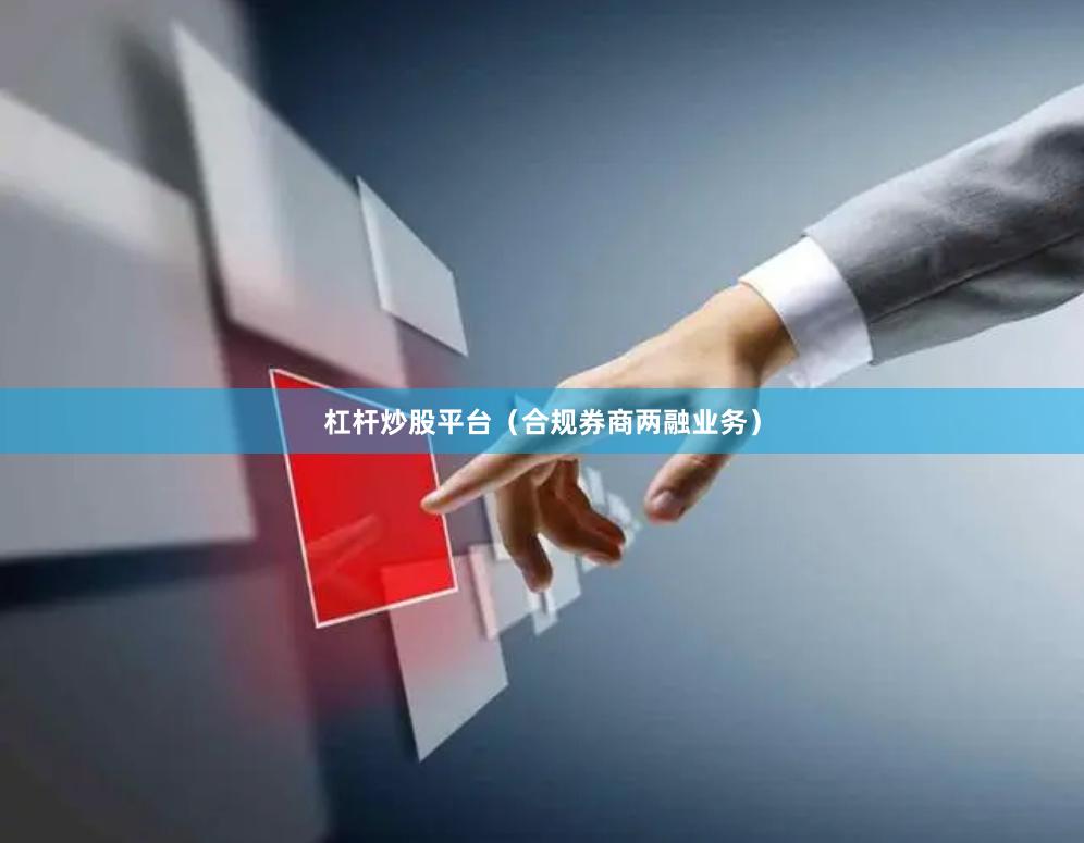杠杆炒股平台（合规券商两融业务）