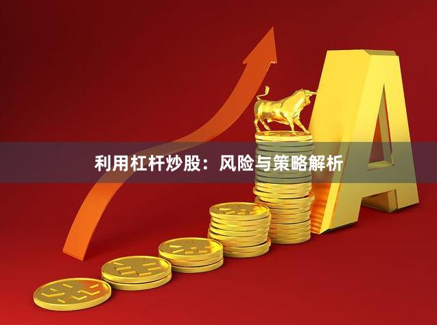 利用杠杆炒股：风险与策略解析