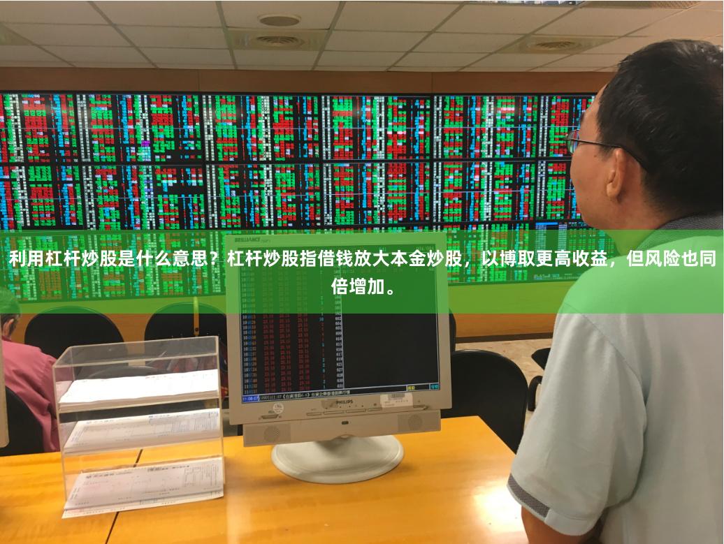利用杠杆炒股是什么意思？杠杆炒股指借钱放大本金炒股，以博取更高收益，但风险也同倍增加。