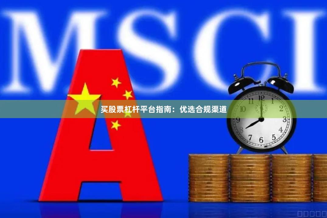 买股票杠杆平台指南：优选合规渠道