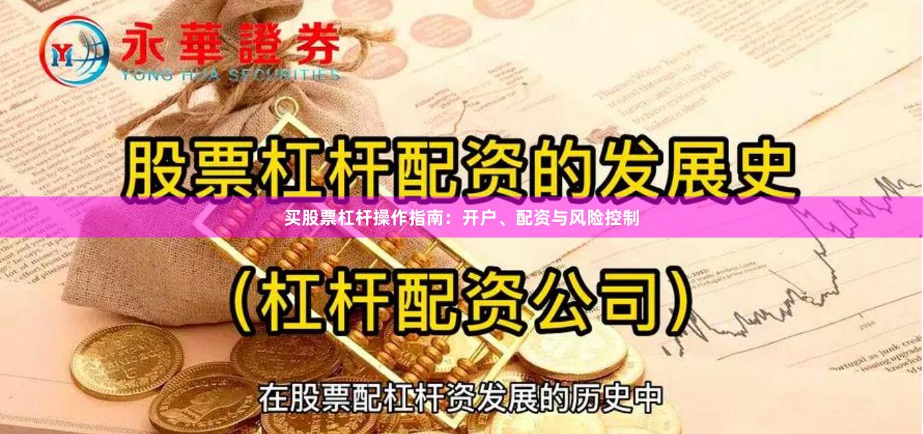 买股票杠杆操作指南：开户、配资与风险控制