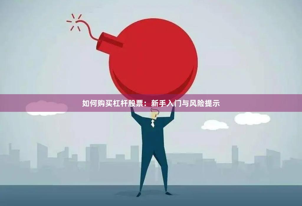 如何购买杠杆股票：新手入门与风险提示