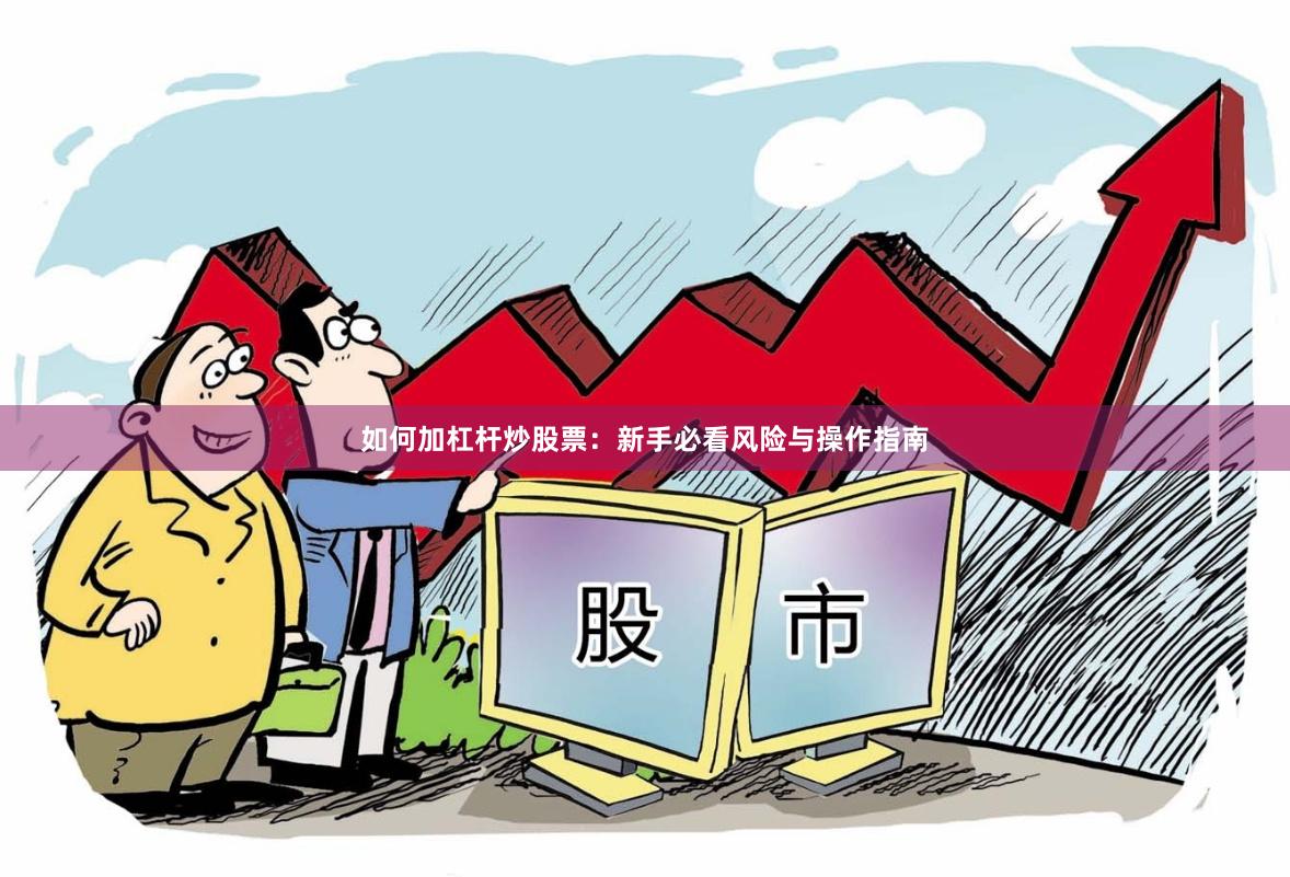 如何加杠杆炒股票：新手必看风险与操作指南