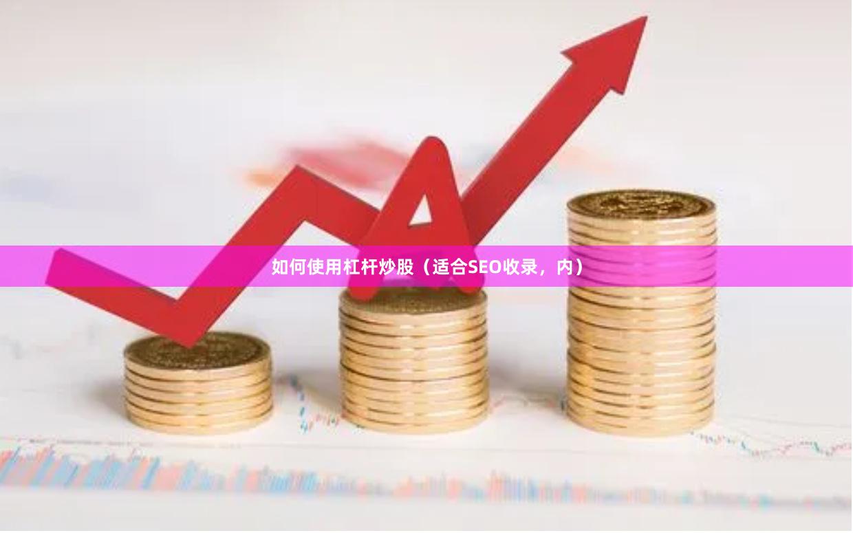 如何使用杠杆炒股（适合SEO收录，内）