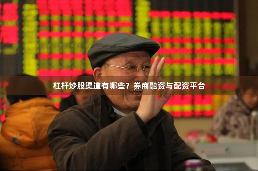 杠杆炒股渠道有哪些？券商融资与配资平台