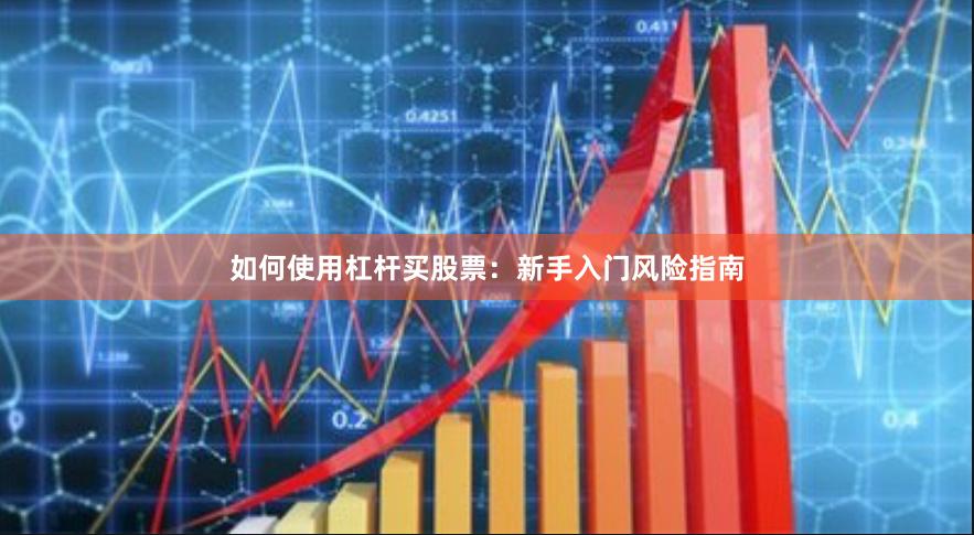 如何使用杠杆买股票：新手入门风险指南