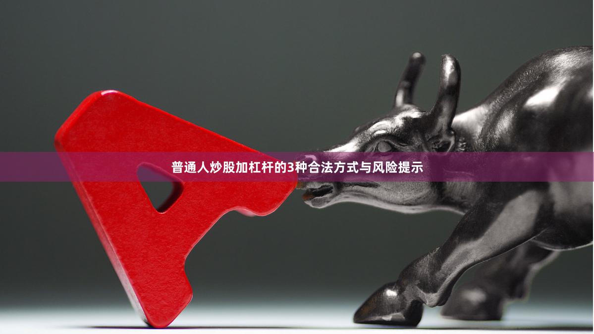 普通人炒股加杠杆的3种合法方式与风险提示