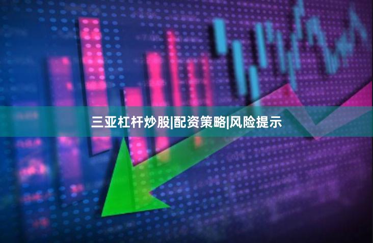 三亚杠杆炒股|配资策略|风险提示