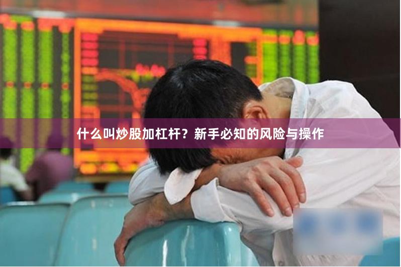 什么叫炒股加杠杆？新手必知的风险与操作