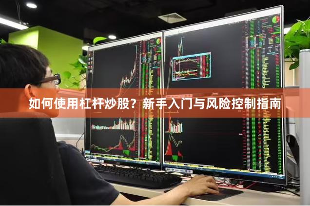 如何使用杠杆炒股？新手入门与风险控制指南