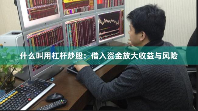 什么叫用杠杆炒股：借入资金放大收益与风险