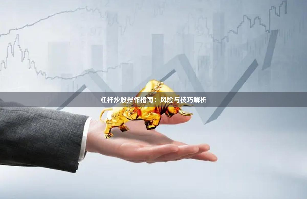 杠杆炒股操作指南：风险与技巧解析