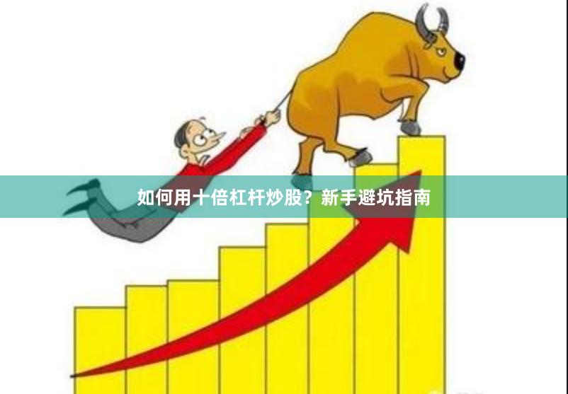 如何用十倍杠杆炒股？新手避坑指南