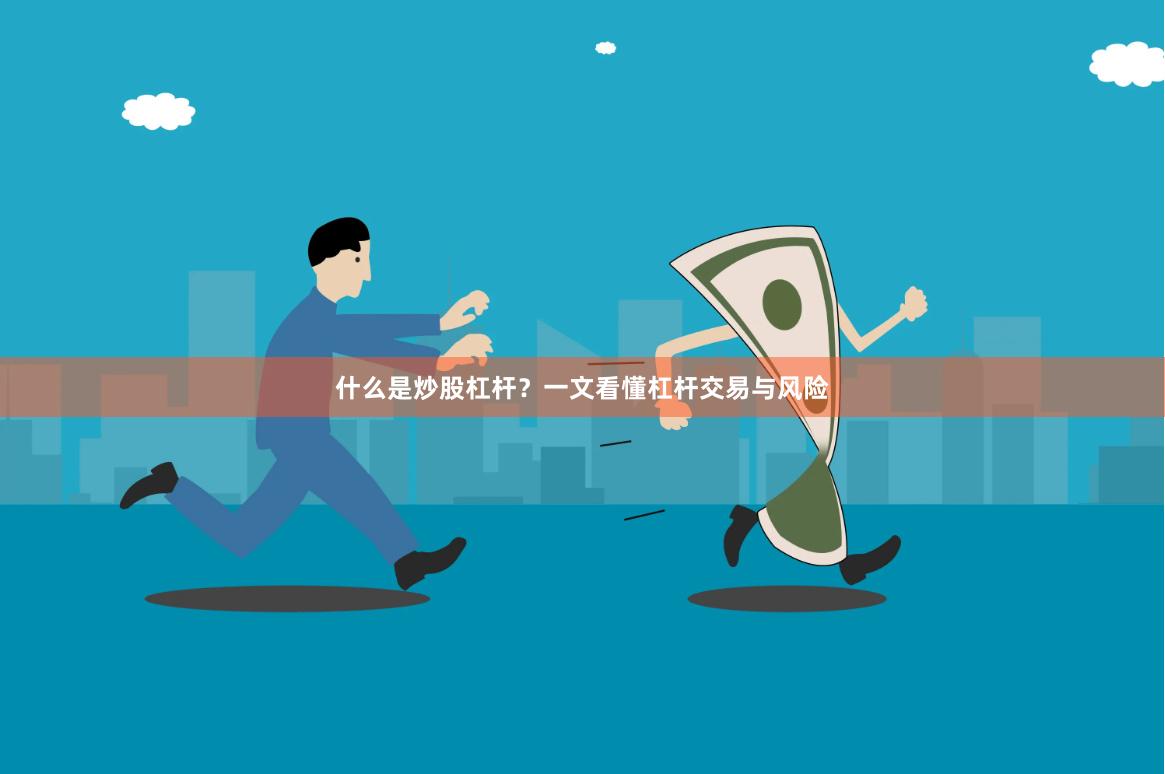 什么是炒股杠杆？一文看懂杠杆交易与风险