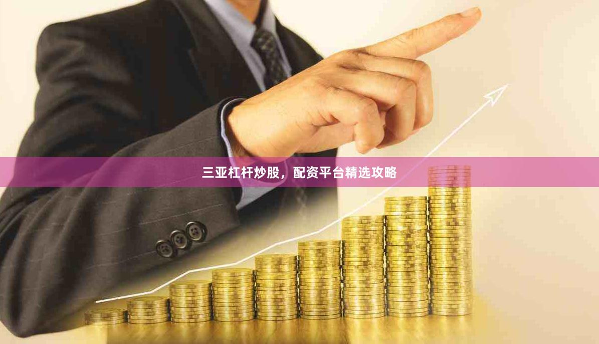 三亚杠杆炒股，配资平台精选攻略