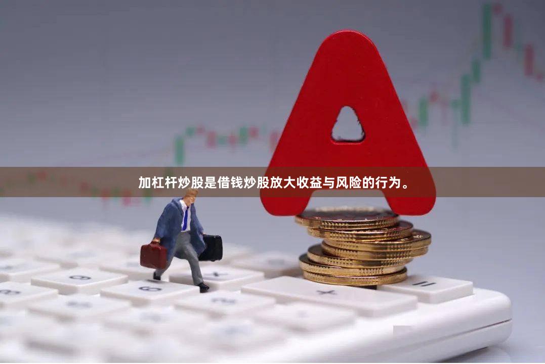 加杠杆炒股是借钱炒股放大收益与风险的行为。