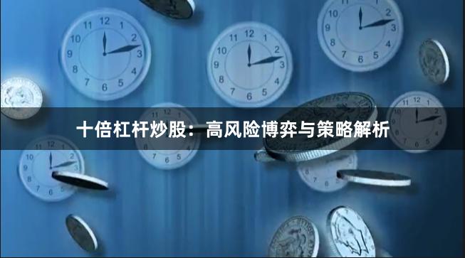 十倍杠杆炒股：高风险博弈与策略解析