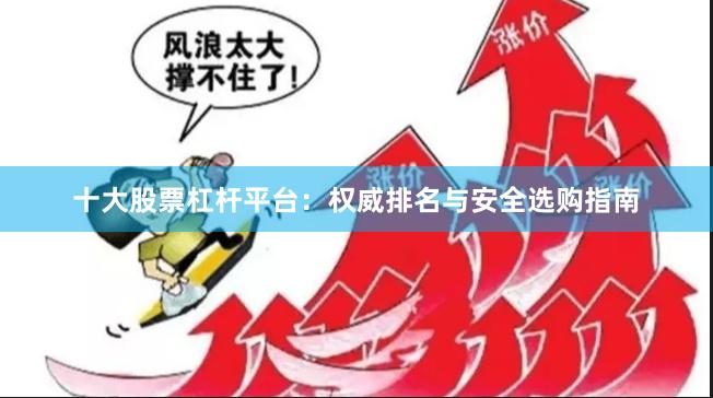 十大股票杠杆平台：权威排名与安全选购指南