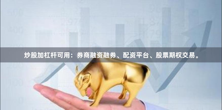 炒股加杠杆可用：券商融资融券、配资平台、股票期权交易。