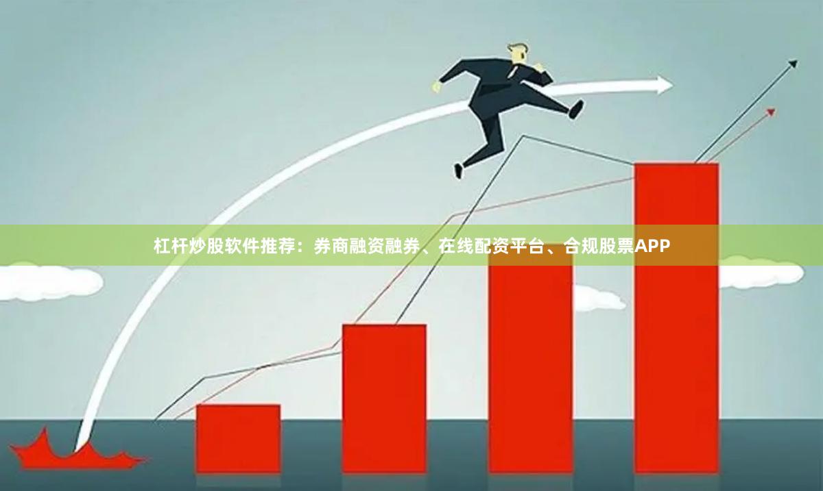 杠杆炒股软件推荐：券商融资融券、在线配资平台、合规股票APP