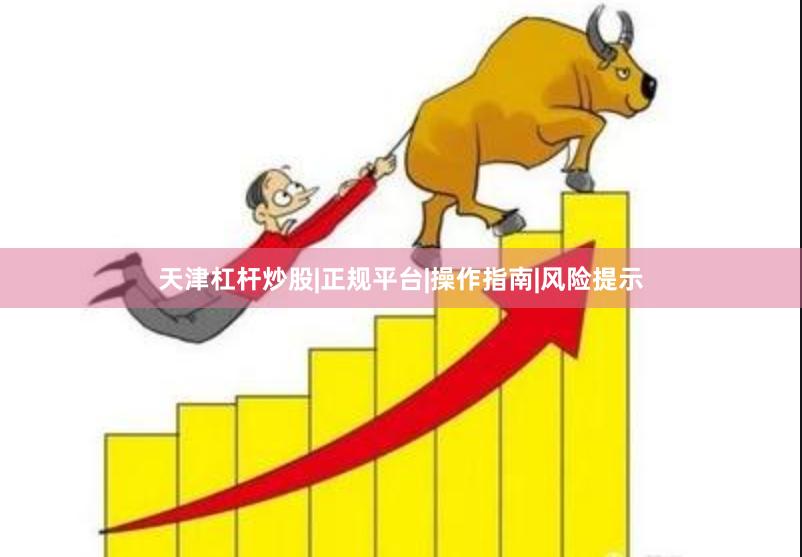 天津杠杆炒股|正规平台|操作指南|风险提示