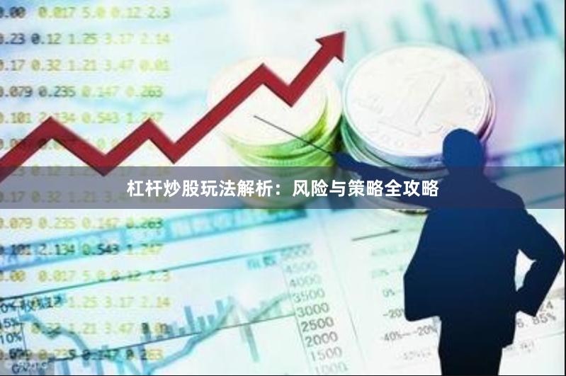 杠杆炒股玩法解析：风险与策略全攻略