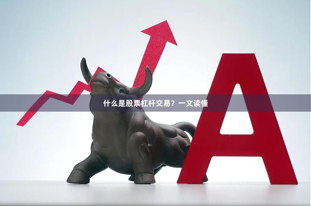 什么是股票杠杆交易？一文读懂