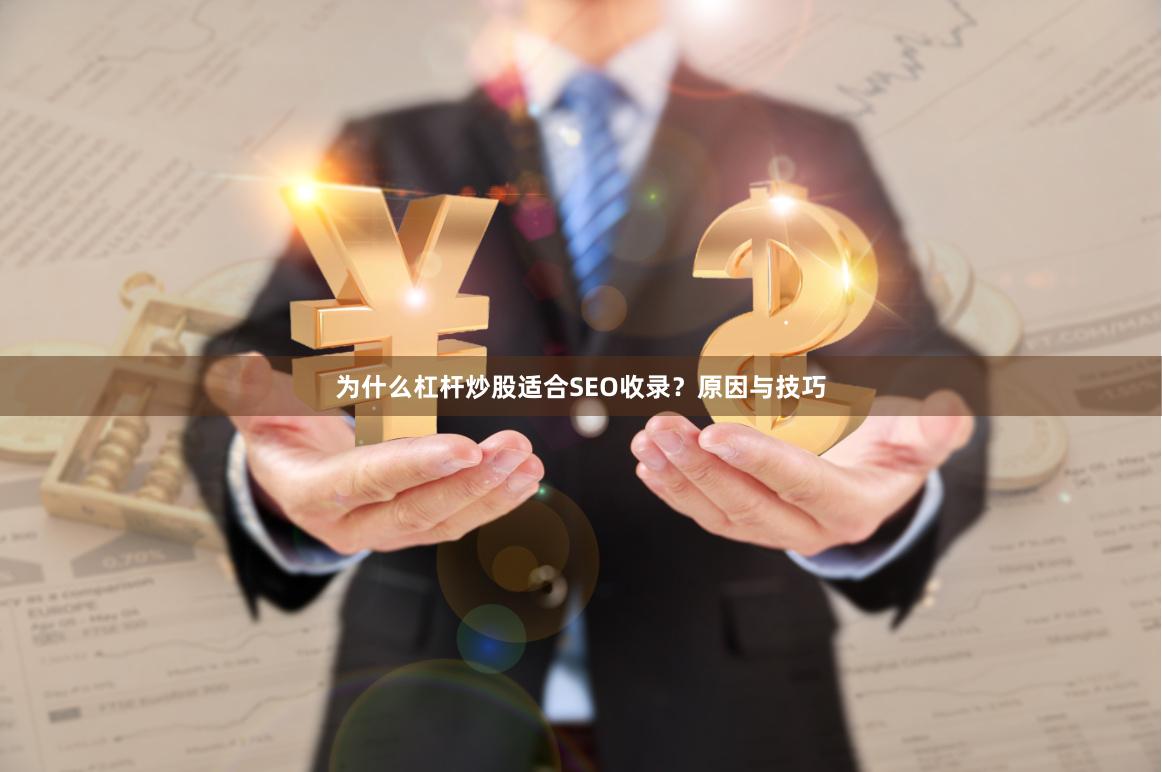 为什么杠杆炒股适合SEO收录？原因与技巧