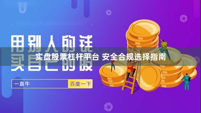 实盘股票杠杆平台 安全合规选择指南