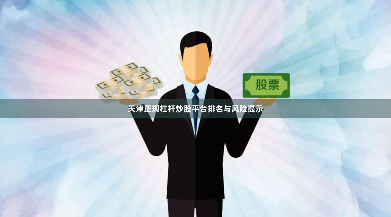 天津正规杠杆炒股平台排名与风险提示