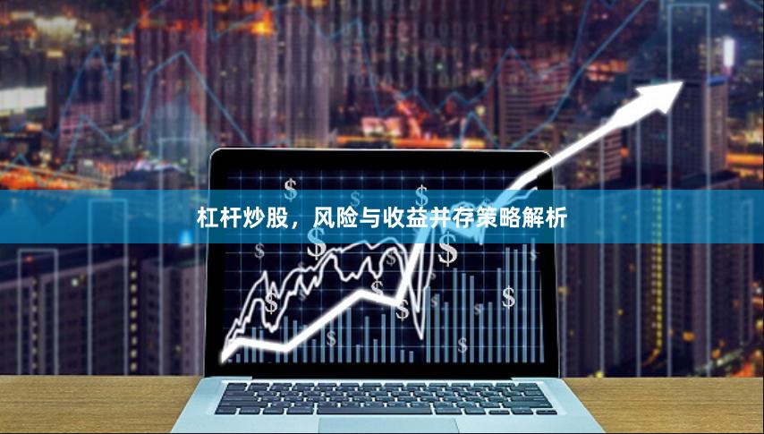杠杆炒股，风险与收益并存策略解析