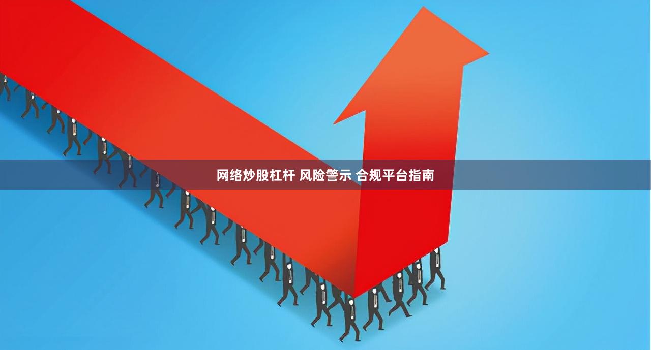 网络炒股杠杆 风险警示 合规平台指南