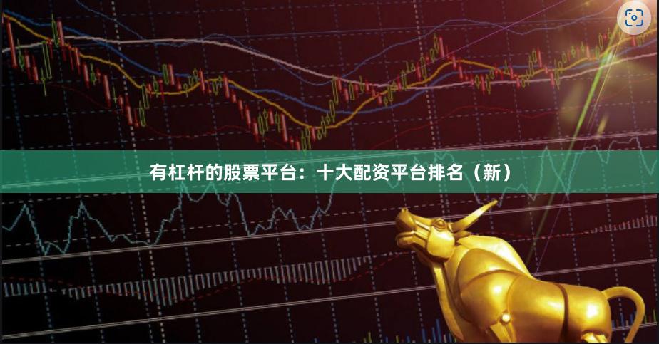 有杠杆的股票平台：十大配资平台排名（新）